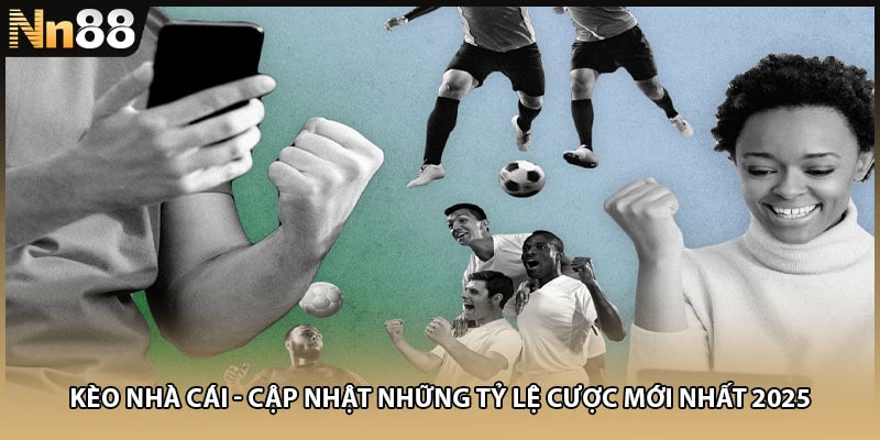 Kèo Nhà Cái - Cập Nhật Những Tỷ Lệ Cược Mới Nhất 2025
